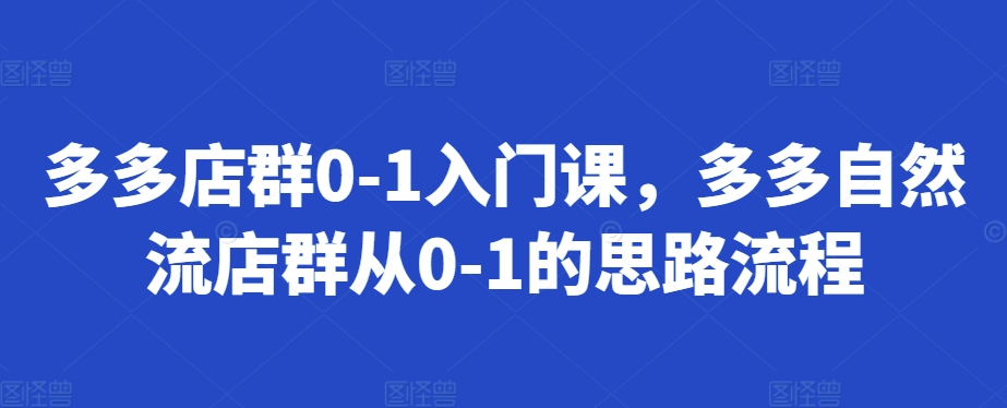 d4bd66df94266a1576e080f29a2ff1e3.jpeg 多多店群0-1入门课,多多自然流店群从0-1的思路流程