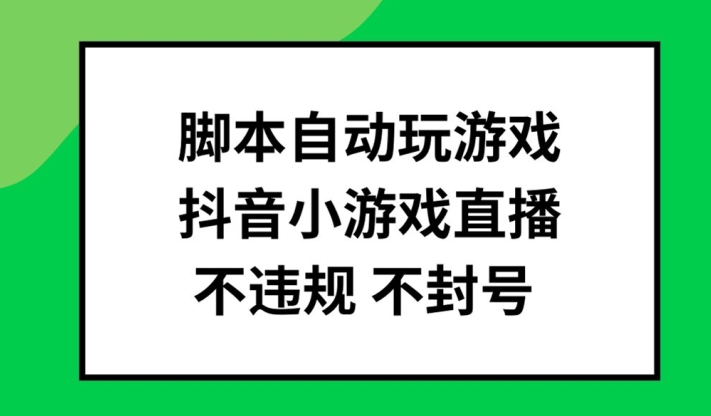 脚本自动玩游戏，抖音小游戏直播，不违规不封号可批量做【揭秘】-鼎铸网