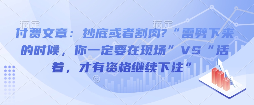 d53815fc8b8f7f4ce05db735e6265e5d.jpeg 付费文章:抄底或者割肉?“雷劈下来的时候,你一定要在现场”VS“活着,才有资格继续下注”