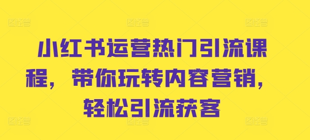 d549588f8e9073c1b7ff26526053d66c.jpeg 小红书运营热门引流课程,带你玩转内容营销,轻松引流获客