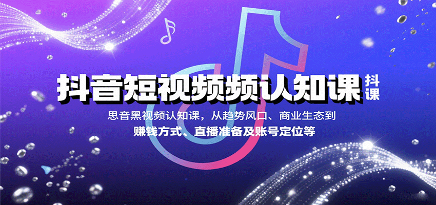 抖音短视频认知课，从趋势风口、商业生态到赚钱方式、直播准备及账号定位等-鼎铸网