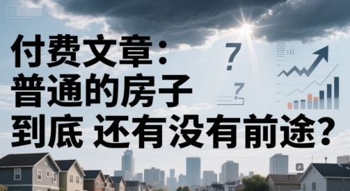d58b85a43763fbc6a4992c9f615b457c.jpeg 付费文章:普通的房子到底还有没有前途?