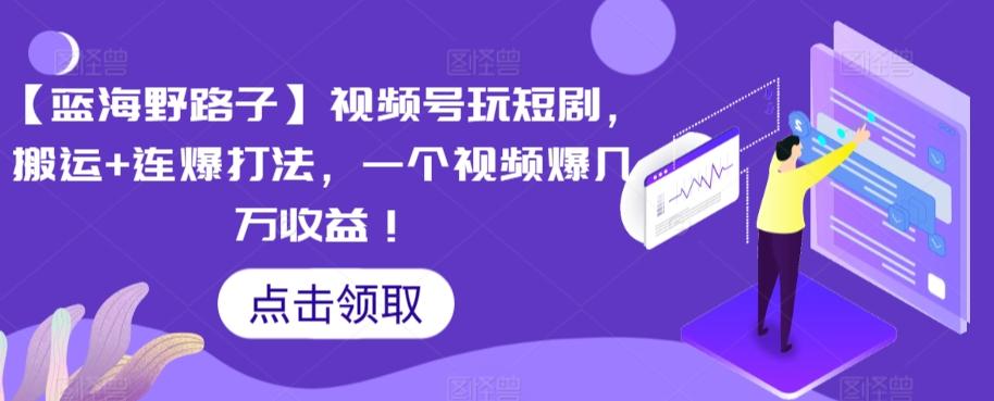 d59b38eb6816c0bdbbe6f2d6b579c67c.jpeg 【蓝海野路子】视频号玩短剧,搬运+连爆打法,一个视频爆几万收益【揭秘】