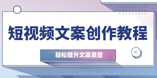 d5bbe893f99721f26fa901bd21379499.jpeg 短视频文案创作教程:从钉子思维到实操结构整改,轻松提升文案质量