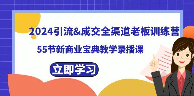 2024引流&成交全渠道老板训练营，59节新商业宝典教学录播课-鼎铸网