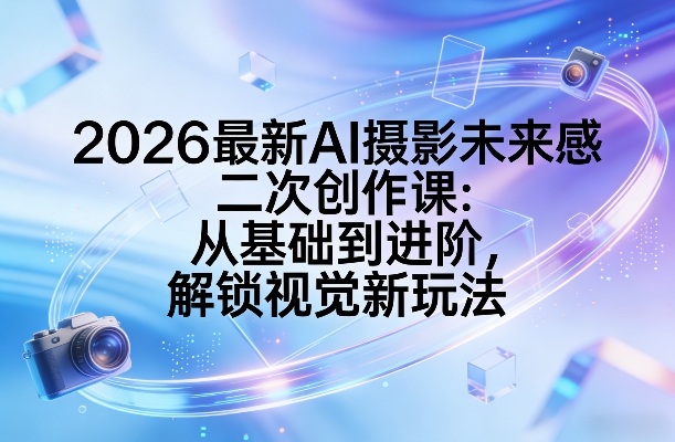 d5d46e5ac0a4163abf871df8522866c0.jpeg 2026最新AI摄影未来感二次创作课:从基础到进阶,解锁视觉新玩法