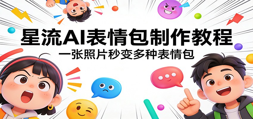 星流AI表情包制作教程：一张照片秒变多种表情包-鼎铸网