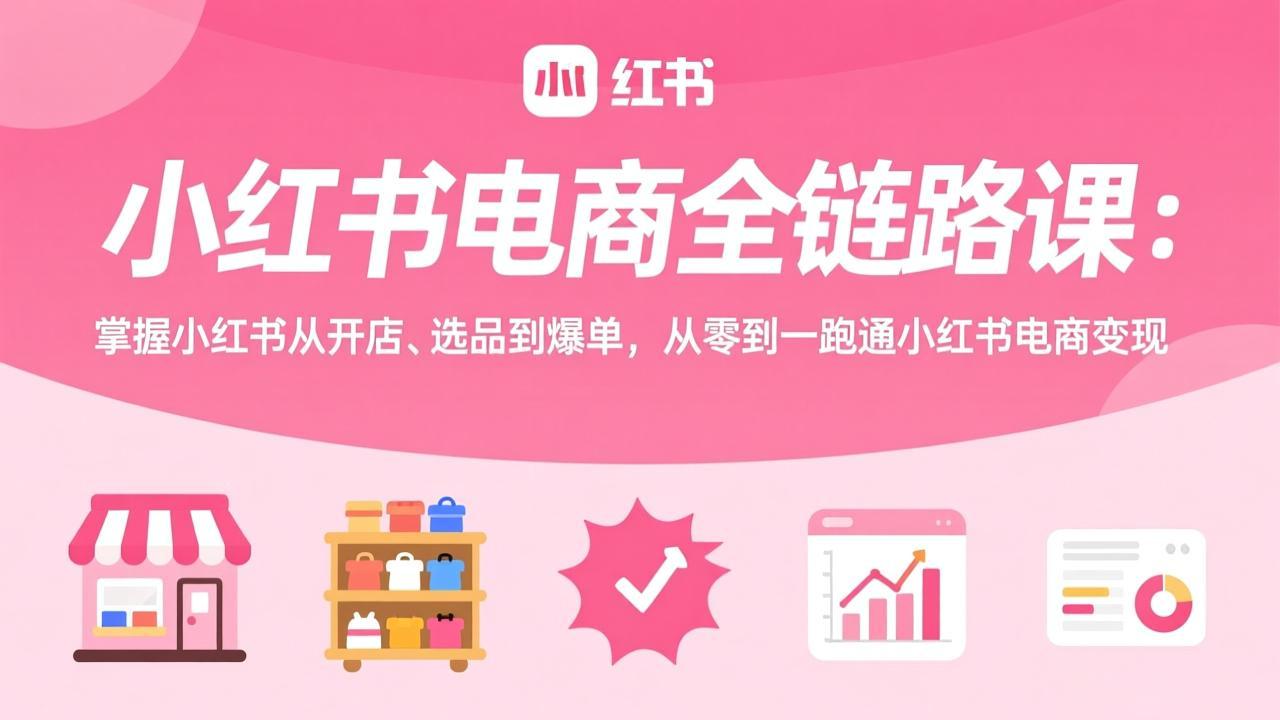 d5ff9b0c9e432fa8c844e089531e37d7.jpeg 小红书电商全链路课:掌握小红书从开店、选品到爆单,从零到一跑通小红书电商变现