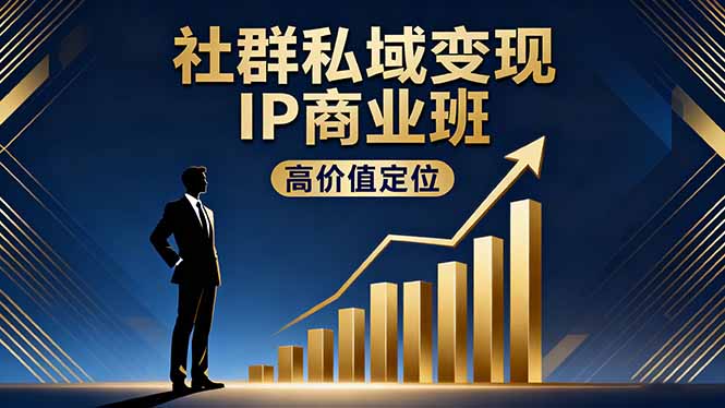 社群私域变现IP商业班,高价值定位,精准引流,私聊成交,实践年盈利破百万-鼎铸网