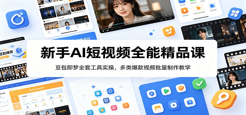 新手AI短视频全能精品课：豆包即梦全套工具实操，多类爆款视频批量制作教学-鼎铸网
