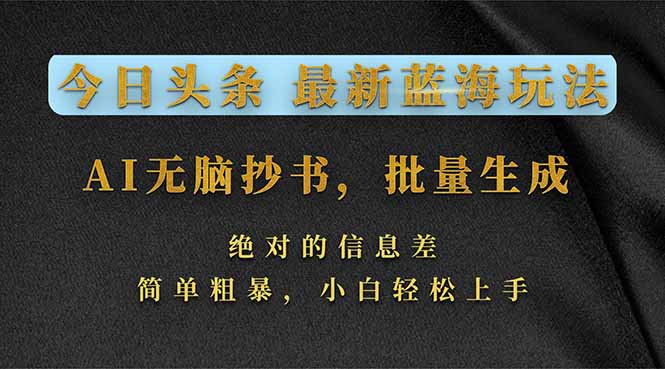 今日头条2026最新蓝海玩法，AI无脑抄书，批量生成，绝对的信息差，简单粗暴，小白轻松上手-鼎铸网