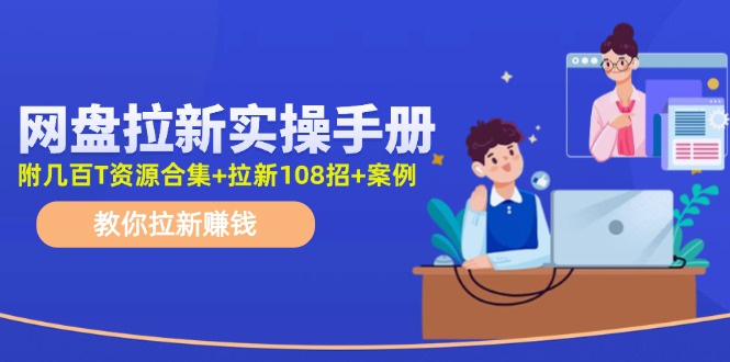 最新网盘拉新教程,网盘拉新108招,拉新赚钱实操手册(附案例)-鼎铸网