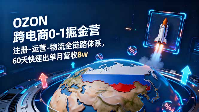 d6f2f273796af7de41899ec63eb1f382.jpeg OZON跨境电商0-1掘金营:注册-运营-物流全链路体系,60天快速出单月营收8w