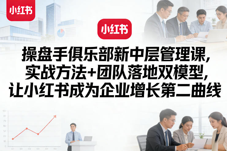 d6f5d21c213f15f58757838c4b63e9f5.jpeg 操盘手俱乐部新中层管理课,实战方法+团队落地双模型,让小红书成为企业增长第二曲线