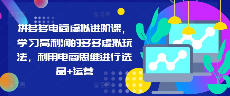 d6faf85bc2ae553d0aee859cda454178.jpeg 拼多多电商虚拟进阶课,学习高利润的多多虚拟玩法,利用电商思维进行选品+运营(更新)