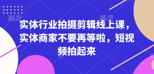 d7055bb1e3e9b699a474f85596913ede.jpeg 实体行业拍摄剪辑线上课,实体商家不要再等啦,短视频拍起来