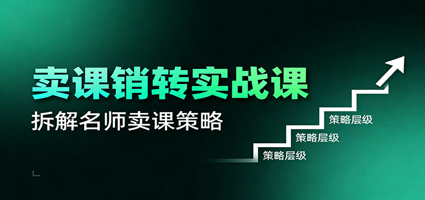 卖课销转实战课:卖课营销模型、销转公式、千万名师亿级卖课术-鼎铸网