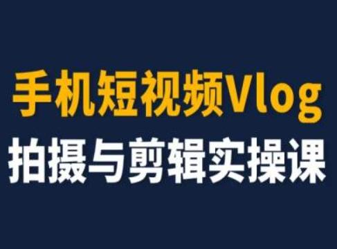 手机短视频Vlog拍摄与剪辑实操课，小白变大师-鼎铸网