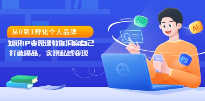 从0到1孵化个人品牌，知识IP变现课教你洞察自己，打造爆品，实现私域变现-鼎铸网
