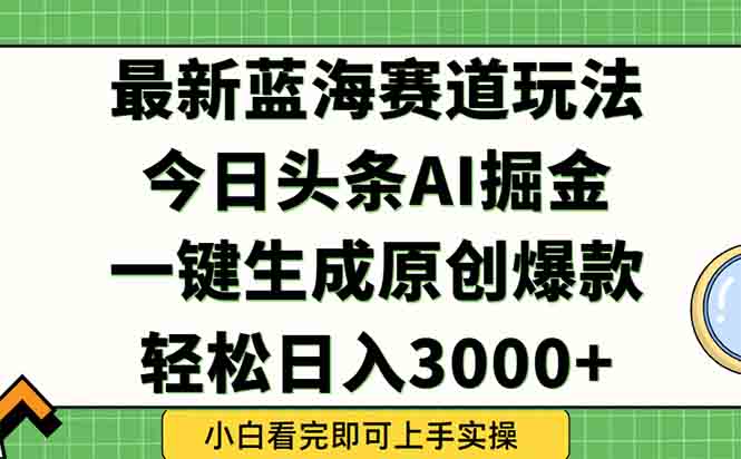 今日头条2025年最新蓝海玩法，一键生成爆款，轻松实现矩阵日入3000+-鼎铸网