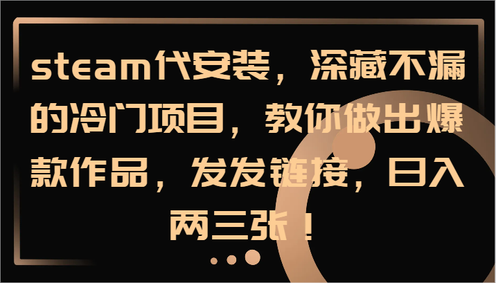 steam代安装,深藏不漏的冷门项目,教你做出爆款作品,发发链接,日入两三张!-鼎铸网