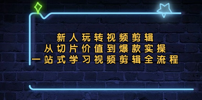 d78f06e12deb1dad86f7ce8ce7436d97.jpeg 新人玩转视频剪辑:从切片价值到爆款实操,一站式学习视频剪辑全流程