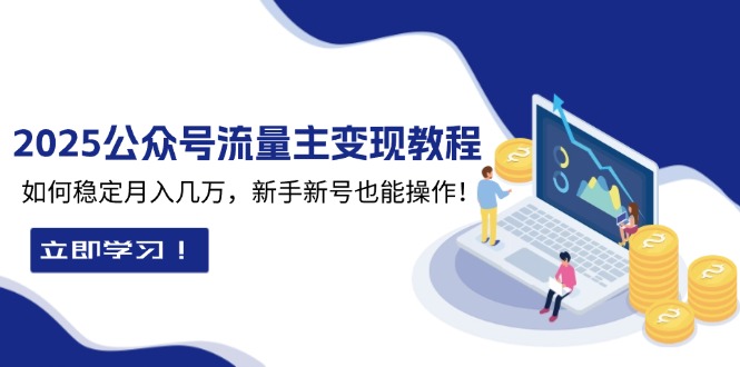 2025众公号流量主变现教程：如何稳定月入几万，新手新号也能操作-鼎铸网
