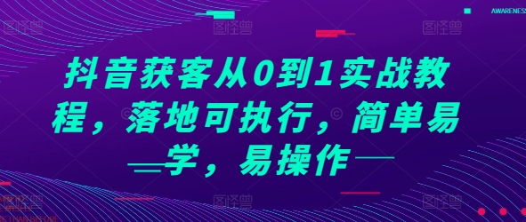 抖音获客从0到1实战教程，落地可执行，简单易学，易操作-鼎铸网
