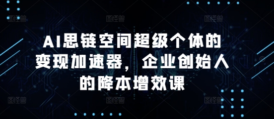 d7ce86616f62743ef653259f65e931b7.jpeg AI思链空间超级个体的变现加速器,企业创始人的降本增效课