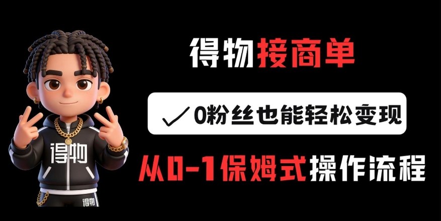 得物接商单，0粉丝也能轻松变现，从0-1保姆式操作流程-鼎铸网
