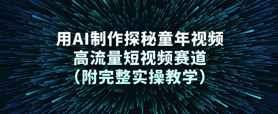 用AI制作探秘童年视频，高流量短视频赛道(附完整实操教学)-鼎铸网