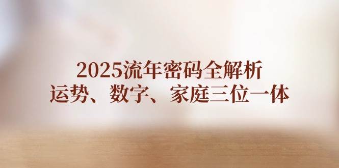 2025流年密码全解析,运势、数字、家庭三位一体-鼎铸网