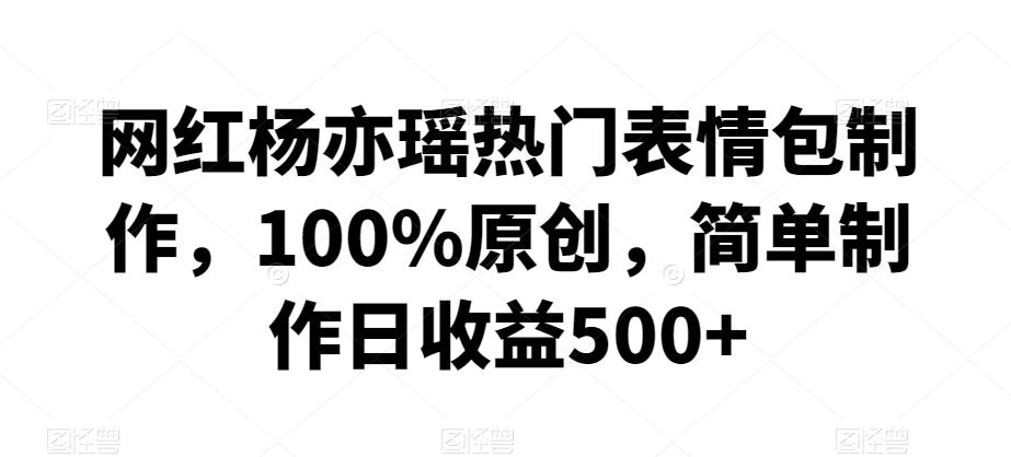 d8d5c8ecf0c7b181908ee7349065ffc4.jpeg 网红杨亦瑶热门表情包制作,100%原创,简单制作日收益500+【揭秘】