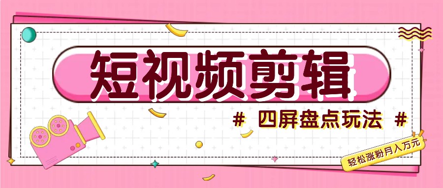 短视频四屏盘点玩法，新手也能快速掌握制作原创视频，轻松涨粉月入万元-鼎铸网