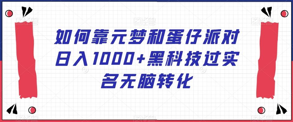 如何靠元梦和蛋仔派对日入1000+黑科技过实名无脑转化【揭秘】-鼎铸网