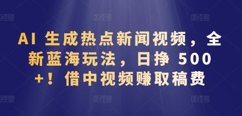 d91cfa05f126a145f0996ba0b2574920.jpeg AI 生成热点新闻视频,全新蓝海玩法,日挣 500+!借中视频赚取稿费【揭秘】
