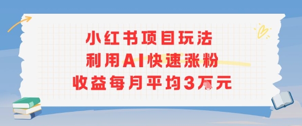 小红书商单项目新玩法，利用AI快速涨粉收益每月平均3W-鼎铸网