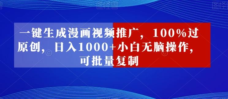 一键生成漫画视频推广，100%过原创，日入1000+小白无脑操作，可批量复制-鼎铸网