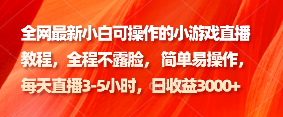 全网最新小白可操作的小游戏直播教程，全程不露脸， 简单易操作，日收益3000+-鼎铸网