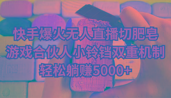 d9d47248dd766a0b0bc300261631d03f.jpeg 快手爆火无人直播切肥皂,游戏合伙人小铃铛双重机制,轻松躺赚5000+