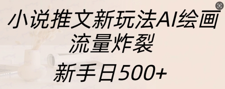 d9fd98e4954072f10b62ebfc012d7fb3.jpeg 小说推文新玩法AI绘画,流量炸裂,新手日500+【揭秘】