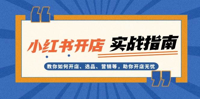 小红书开店实战指南：教你如何开店、选品、营销等，助你开店无忧-鼎铸网