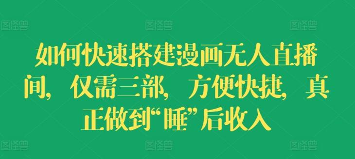 如何快速搭建漫画无人直播间，仅需三部，方便快捷，真正做到“睡”后收入【揭秘】-鼎铸网