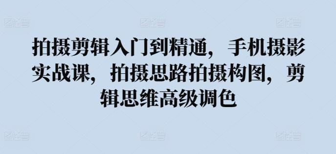 da4882b8b706f91c1d5051d282b997b2.jpeg 拍摄剪辑入门到精通,手机摄影实战课,拍摄思路拍摄构图,剪辑思维高级调色