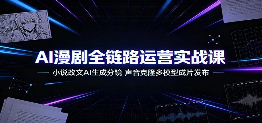 AI漫剧全链路运营实战课：小说改文AI生成分镜，声音克隆多模型成片发布-鼎铸网