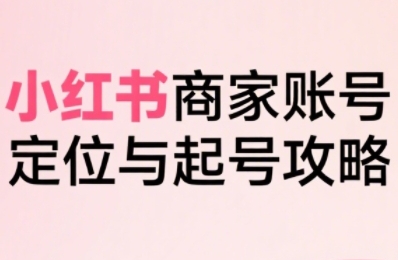 da67e4a59d08dcadc5972e2179a90b68.jpeg 小红书电商全链路实战从定位到爆单,系统拆解小红书商家起号全流程