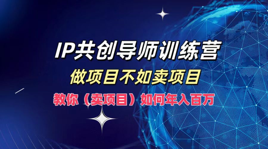 IP共创导师训练营，做项目不如卖项目，教你(卖项目)如何实现年入百万-鼎铸网