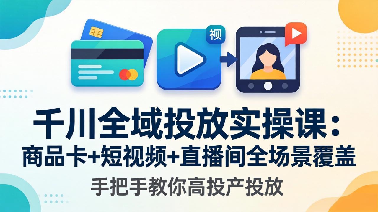 千川全域投放实操课-更新4月30:商品卡+短视频+直播间全场景覆盖,手把手教你高投产投放-鼎铸网