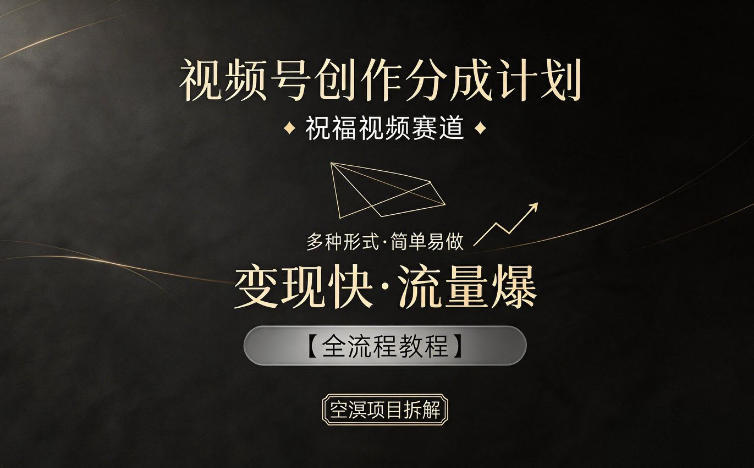 视频号创作分成计划,祝福视频赛道,多种制作形式,简单易做,变现快流量爆【全流程教程】-鼎铸网