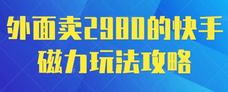外面卖2980的快手磁力搬砖教程，适合新手小白操作-鼎铸网